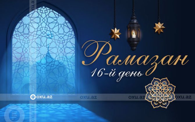 Время имсака, ифтара и намаза шестнадцатого дня месяца Рамазан - ФОТО/ВИДЕО