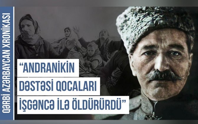 Qərbi Azərbaycan Xronikası: “Andronikin quldur dəstəsi evlərimizi yandırıb, talançılıqla məşğul olub”