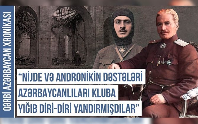 Qərbi Azərbaycan Xronikası: Nijde və Andronikin quldur dəstələri azərbaycanlıları kluba toplayıb diri-diri yandırmışdılar