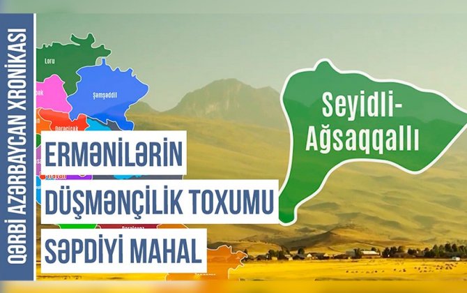Qərbi Azərbaycan Xronikası: Ruslar Seyidli-Axsaxlı mahalını niyə ləğv edib?