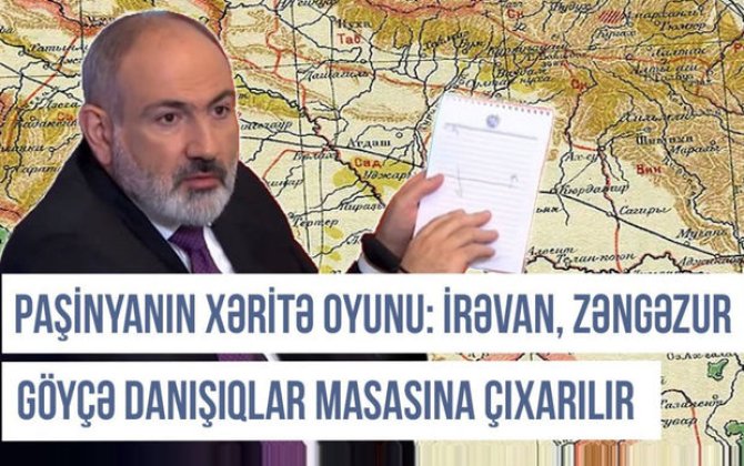 Paşinyanın xəritə oyunu: İrəvan, Zəngəzur və Göyçə danışıqlar masasına çıxarılır - VİDEO