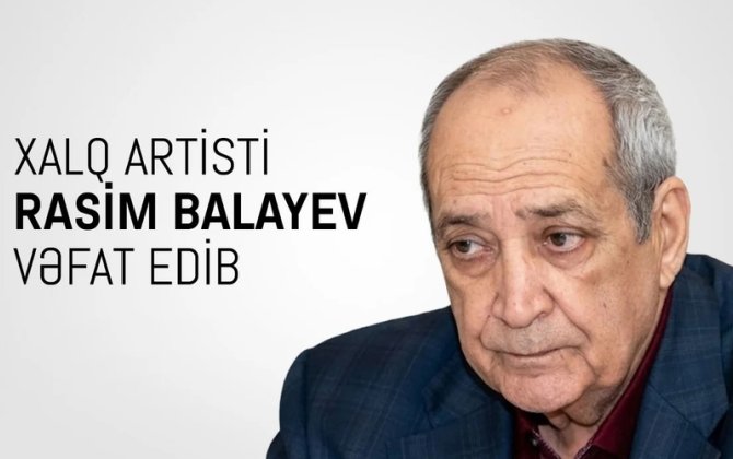Mədəniyyət Nazirliyi Xalq artisti Rasim Balayevin vəfatı ilə bağlı başsağlığı verdi