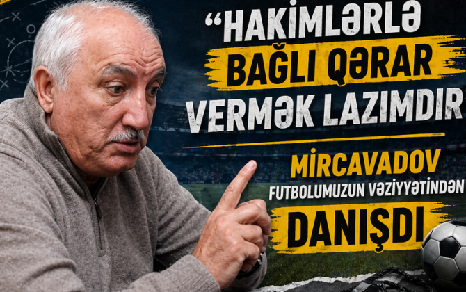 “Hakimlərlə bağlı qərar vermək lazımdır” - Mircavadov futbolumuzun vəziyyətindən DANIŞDI