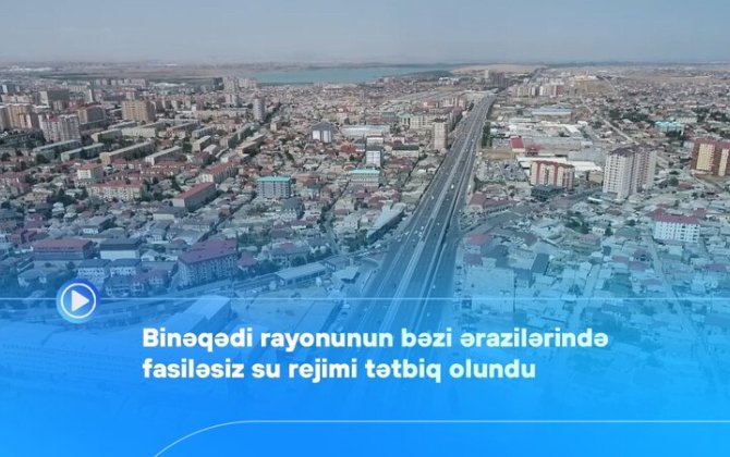 Binəqədi rayonunun bəzi ərazilərində fasiləsiz su rejimi tətbiq olundu - VİDEO