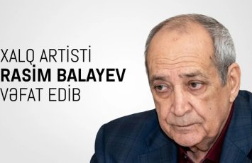 Mədəniyyət Nazirliyi Xalq artisti Rasim Balayevin vəfatı ilə bağlı başsağlığı verdi