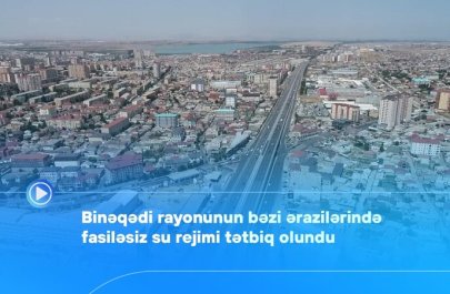 Binəqədi rayonunun bəzi ərazilərində fasiləsiz su rejimi tətbiq olundu - VİDEO